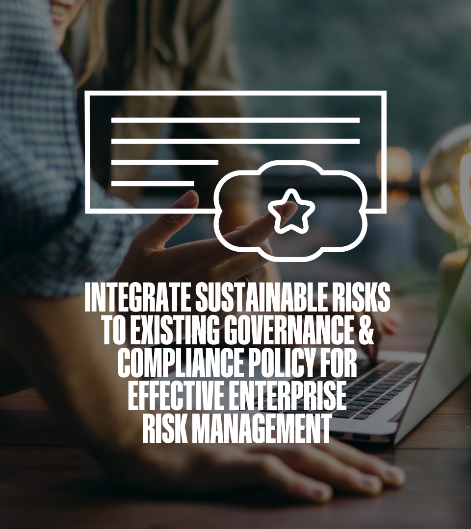 Integrate Sustainable Risks to Existing Governance & Compliance Policy for Effective Enterprise Risk Management